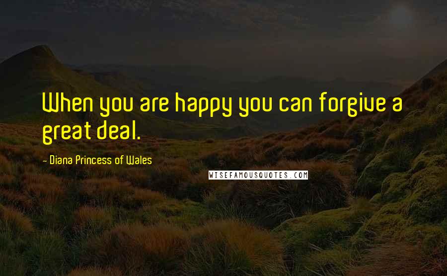 Diana Princess Of Wales Quotes: When you are happy you can forgive a great deal.