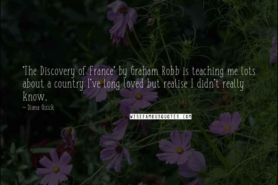 Diana Quick Quotes: 'The Discovery of France' by Graham Robb is teaching me lots about a country I've long loved but realise I didn't really know.