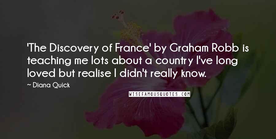 Diana Quick Quotes: 'The Discovery of France' by Graham Robb is teaching me lots about a country I've long loved but realise I didn't really know.