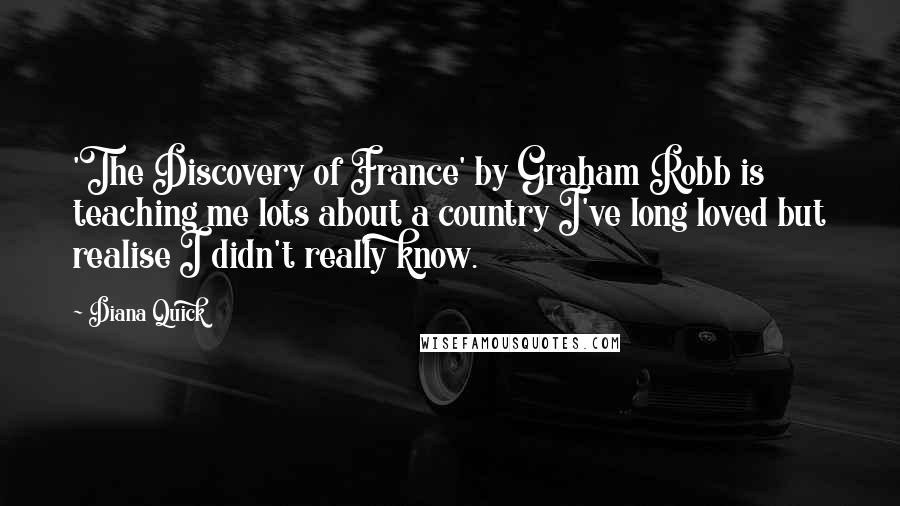 Diana Quick Quotes: 'The Discovery of France' by Graham Robb is teaching me lots about a country I've long loved but realise I didn't really know.