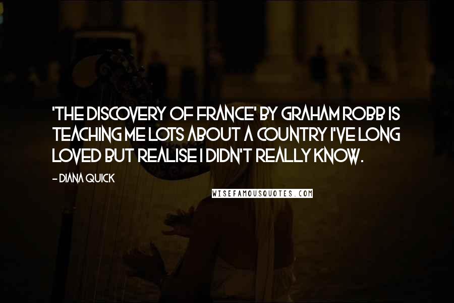 Diana Quick Quotes: 'The Discovery of France' by Graham Robb is teaching me lots about a country I've long loved but realise I didn't really know.