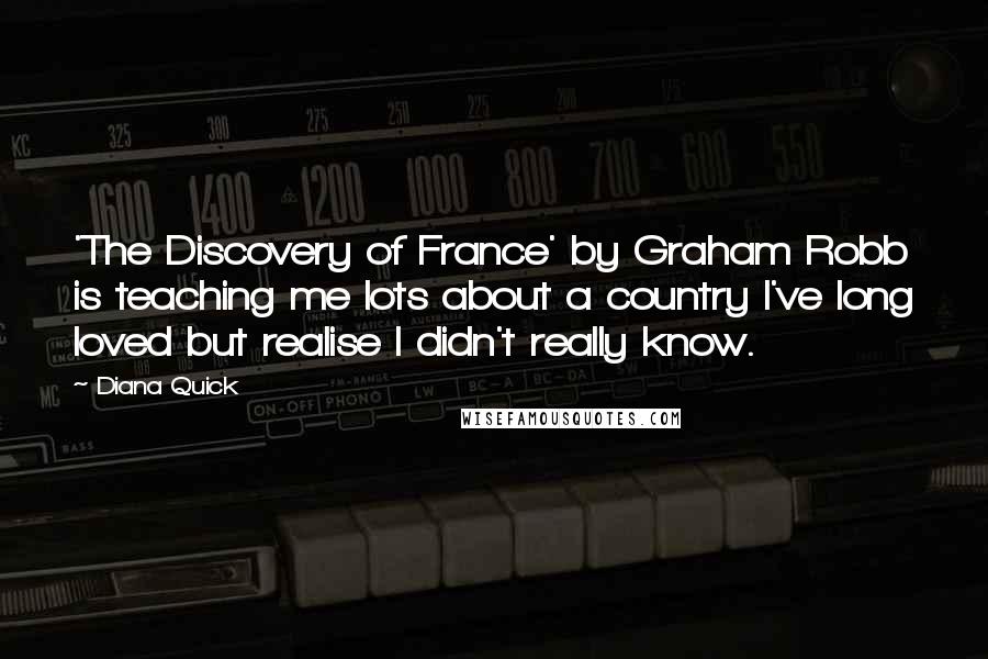 Diana Quick Quotes: 'The Discovery of France' by Graham Robb is teaching me lots about a country I've long loved but realise I didn't really know.