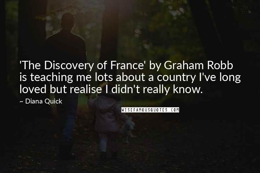 Diana Quick Quotes: 'The Discovery of France' by Graham Robb is teaching me lots about a country I've long loved but realise I didn't really know.