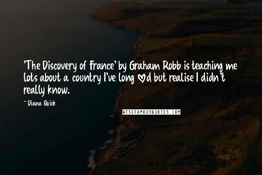 Diana Quick Quotes: 'The Discovery of France' by Graham Robb is teaching me lots about a country I've long loved but realise I didn't really know.