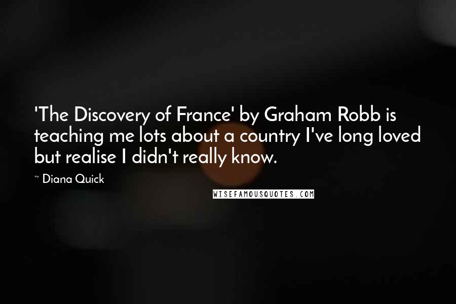 Diana Quick Quotes: 'The Discovery of France' by Graham Robb is teaching me lots about a country I've long loved but realise I didn't really know.