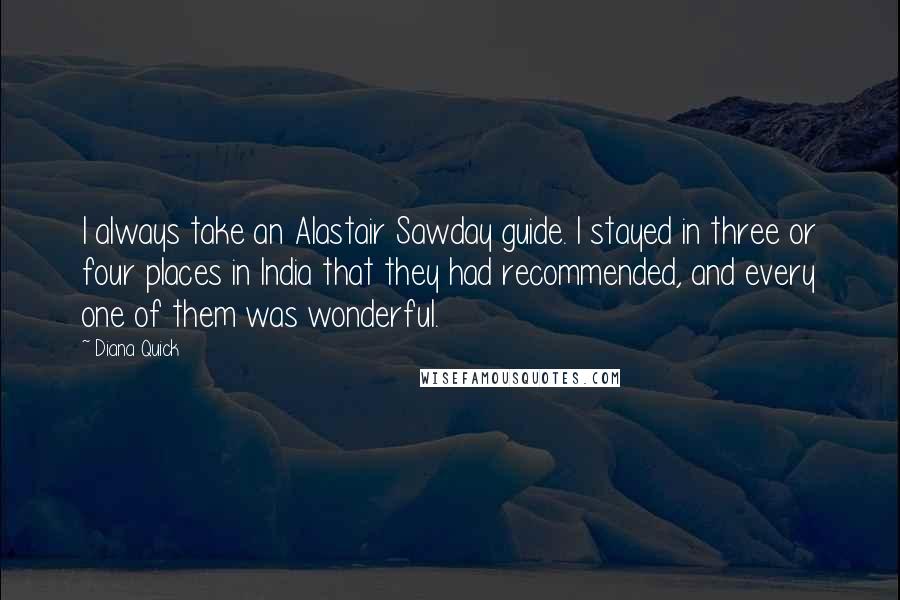 Diana Quick Quotes: I always take an Alastair Sawday guide. I stayed in three or four places in India that they had recommended, and every one of them was wonderful.