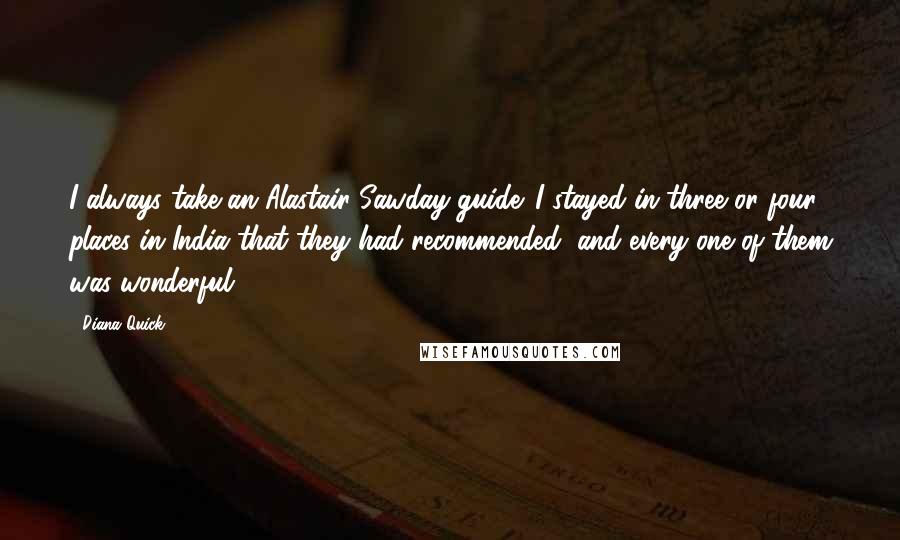 Diana Quick Quotes: I always take an Alastair Sawday guide. I stayed in three or four places in India that they had recommended, and every one of them was wonderful.