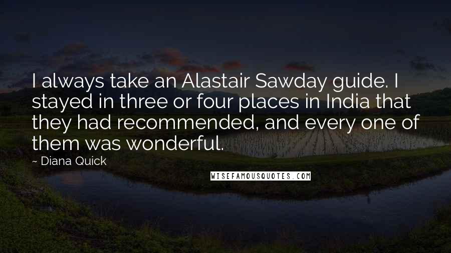 Diana Quick Quotes: I always take an Alastair Sawday guide. I stayed in three or four places in India that they had recommended, and every one of them was wonderful.