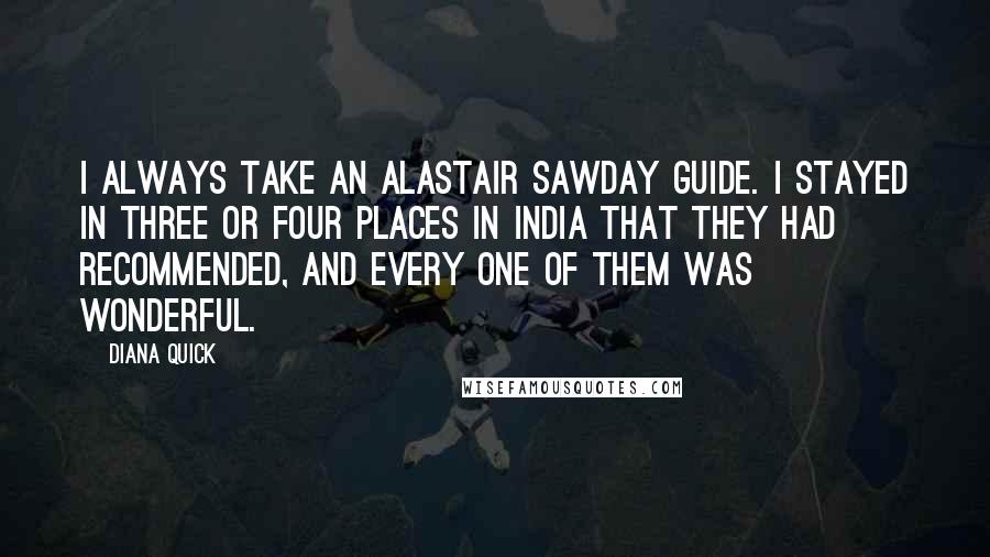 Diana Quick Quotes: I always take an Alastair Sawday guide. I stayed in three or four places in India that they had recommended, and every one of them was wonderful.