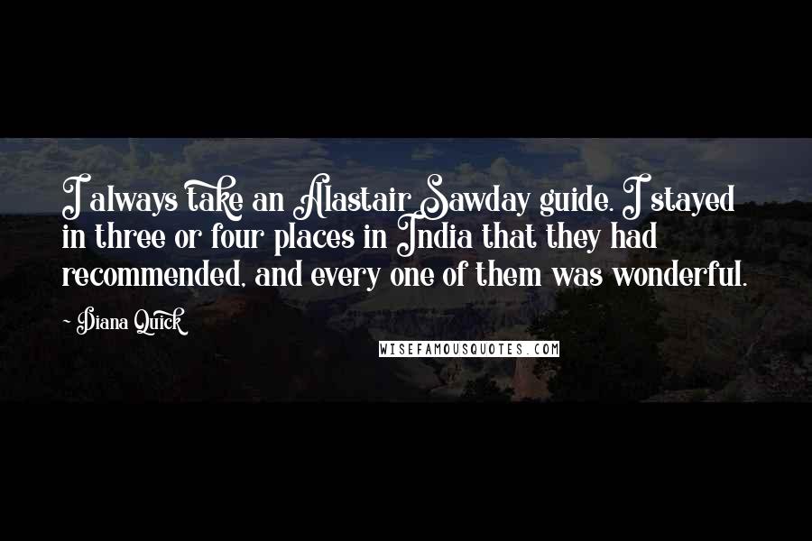 Diana Quick Quotes: I always take an Alastair Sawday guide. I stayed in three or four places in India that they had recommended, and every one of them was wonderful.