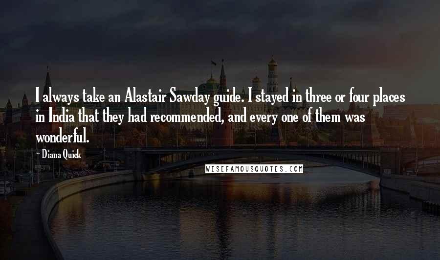 Diana Quick Quotes: I always take an Alastair Sawday guide. I stayed in three or four places in India that they had recommended, and every one of them was wonderful.