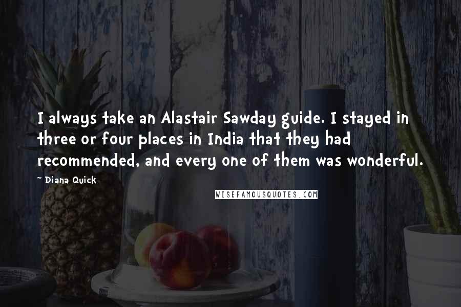 Diana Quick Quotes: I always take an Alastair Sawday guide. I stayed in three or four places in India that they had recommended, and every one of them was wonderful.