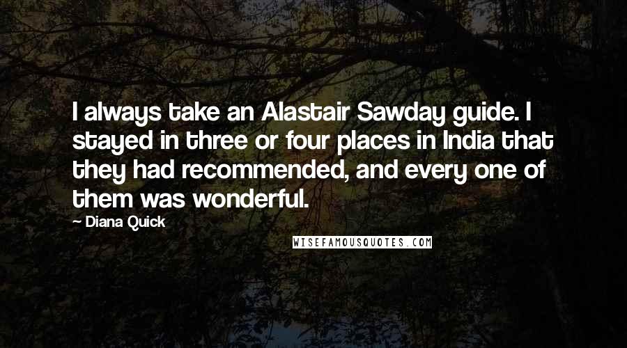 Diana Quick Quotes: I always take an Alastair Sawday guide. I stayed in three or four places in India that they had recommended, and every one of them was wonderful.