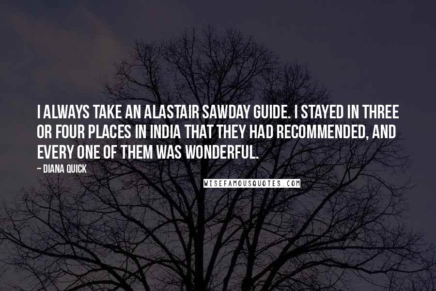 Diana Quick Quotes: I always take an Alastair Sawday guide. I stayed in three or four places in India that they had recommended, and every one of them was wonderful.