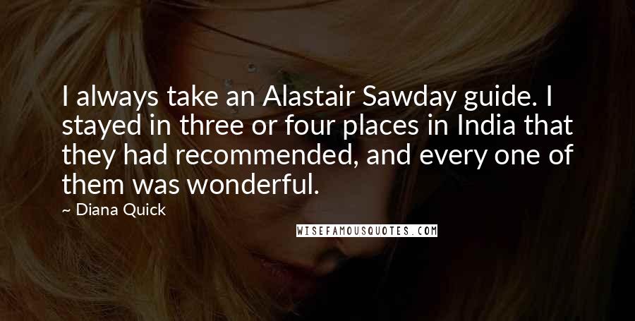 Diana Quick Quotes: I always take an Alastair Sawday guide. I stayed in three or four places in India that they had recommended, and every one of them was wonderful.