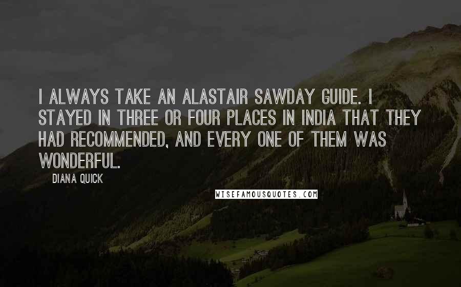 Diana Quick Quotes: I always take an Alastair Sawday guide. I stayed in three or four places in India that they had recommended, and every one of them was wonderful.