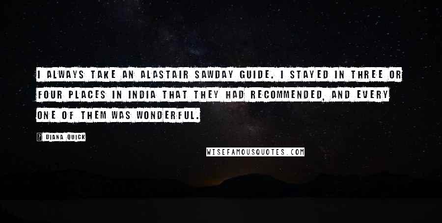 Diana Quick Quotes: I always take an Alastair Sawday guide. I stayed in three or four places in India that they had recommended, and every one of them was wonderful.