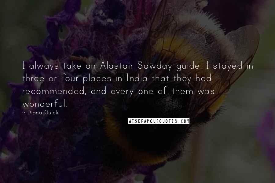 Diana Quick Quotes: I always take an Alastair Sawday guide. I stayed in three or four places in India that they had recommended, and every one of them was wonderful.