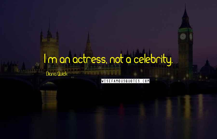 Diana Quick Quotes: I'm an actress, not a celebrity.