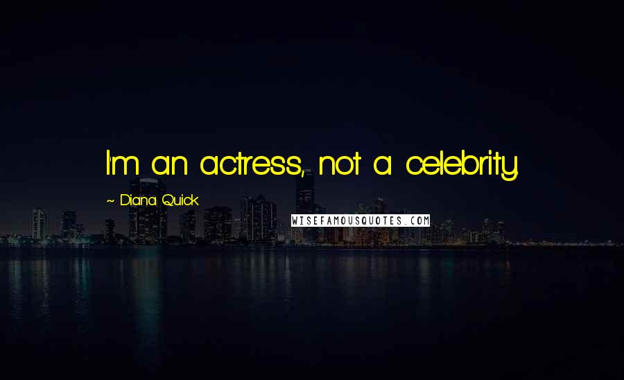 Diana Quick Quotes: I'm an actress, not a celebrity.