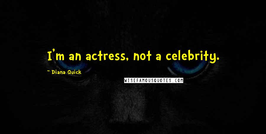 Diana Quick Quotes: I'm an actress, not a celebrity.