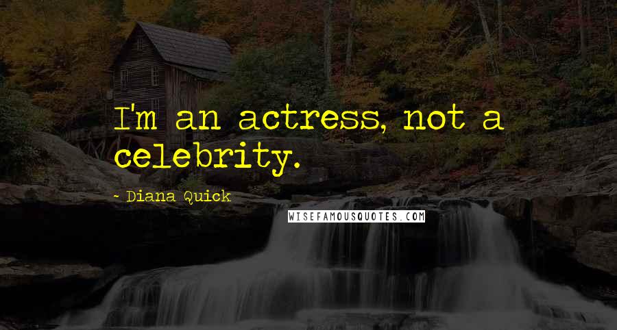 Diana Quick Quotes: I'm an actress, not a celebrity.