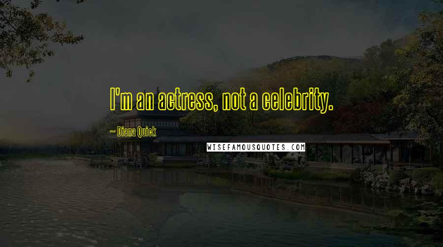 Diana Quick Quotes: I'm an actress, not a celebrity.