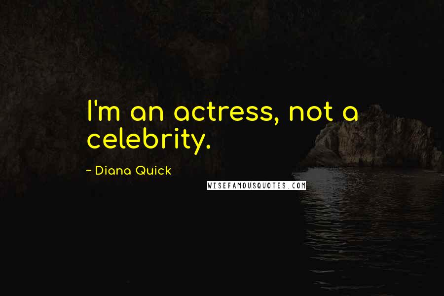 Diana Quick Quotes: I'm an actress, not a celebrity.