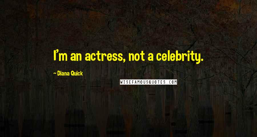 Diana Quick Quotes: I'm an actress, not a celebrity.