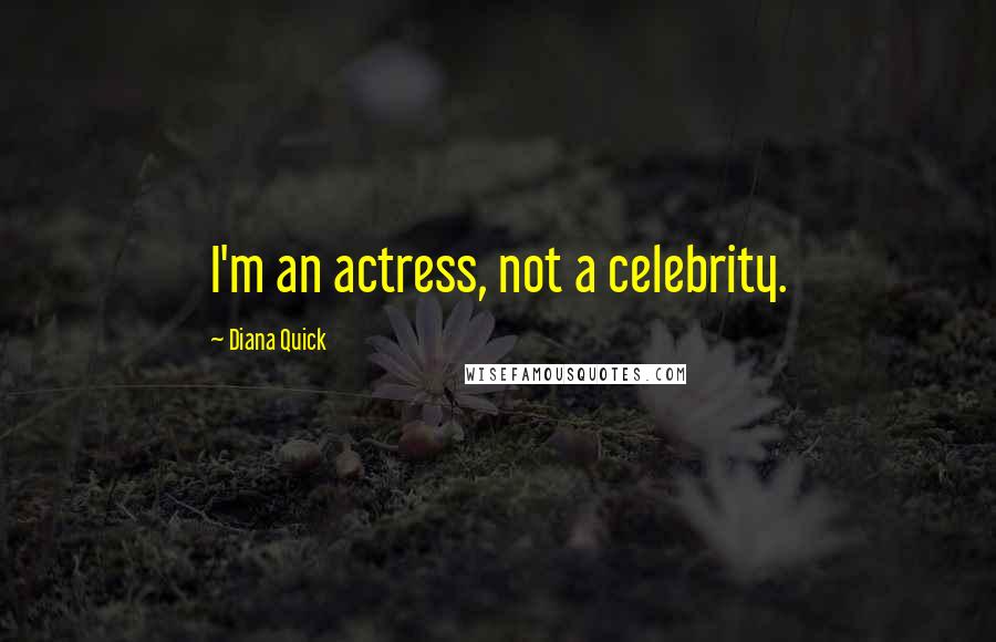 Diana Quick Quotes: I'm an actress, not a celebrity.