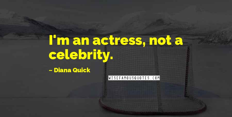 Diana Quick Quotes: I'm an actress, not a celebrity.