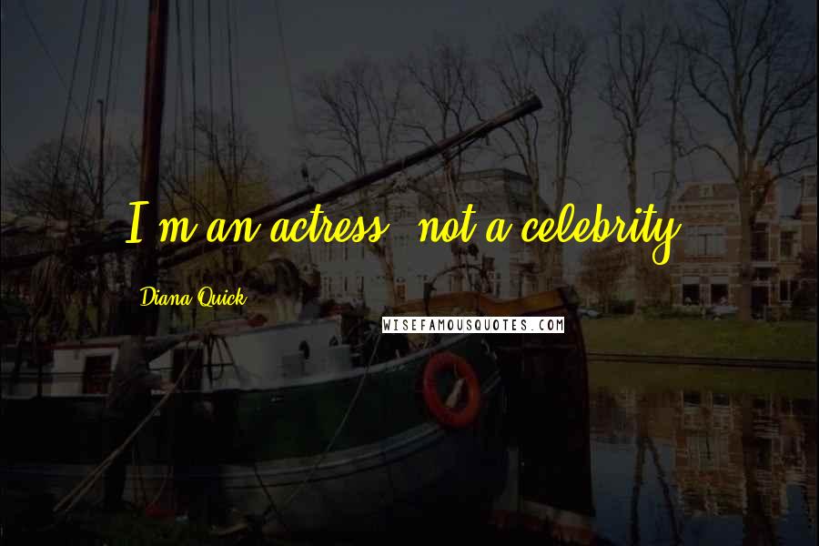 Diana Quick Quotes: I'm an actress, not a celebrity.