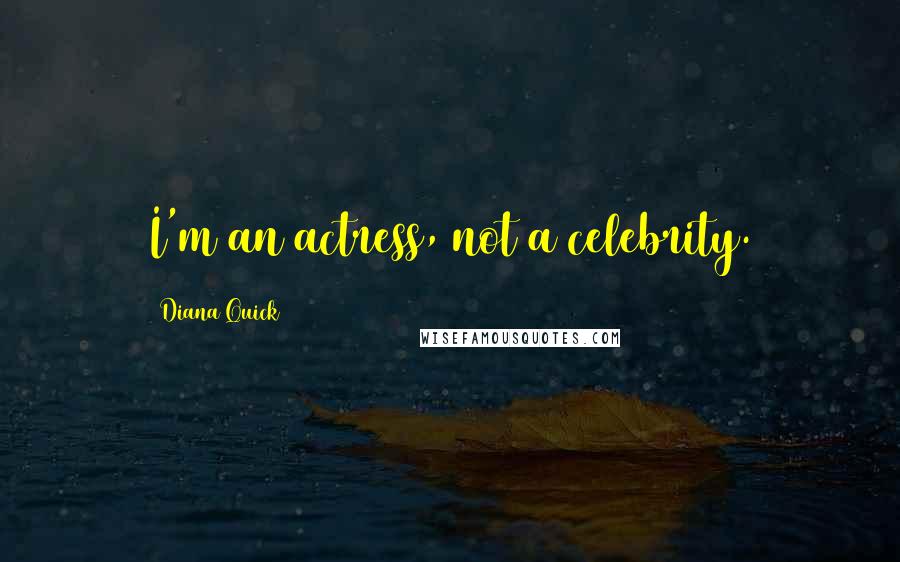 Diana Quick Quotes: I'm an actress, not a celebrity.