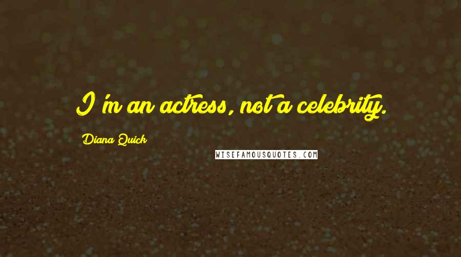 Diana Quick Quotes: I'm an actress, not a celebrity.