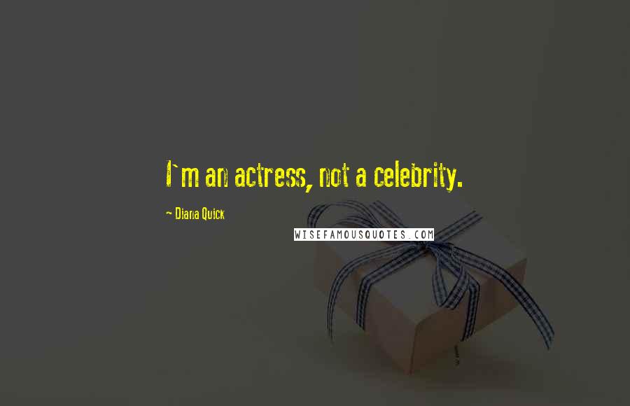 Diana Quick Quotes: I'm an actress, not a celebrity.