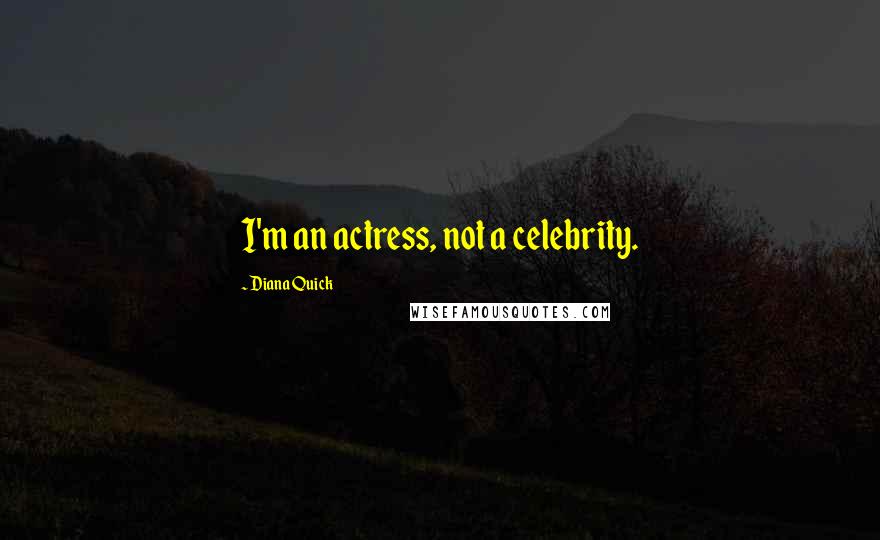 Diana Quick Quotes: I'm an actress, not a celebrity.