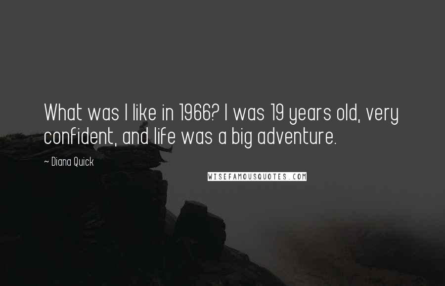 Diana Quick Quotes: What was I like in 1966? I was 19 years old, very confident, and life was a big adventure.