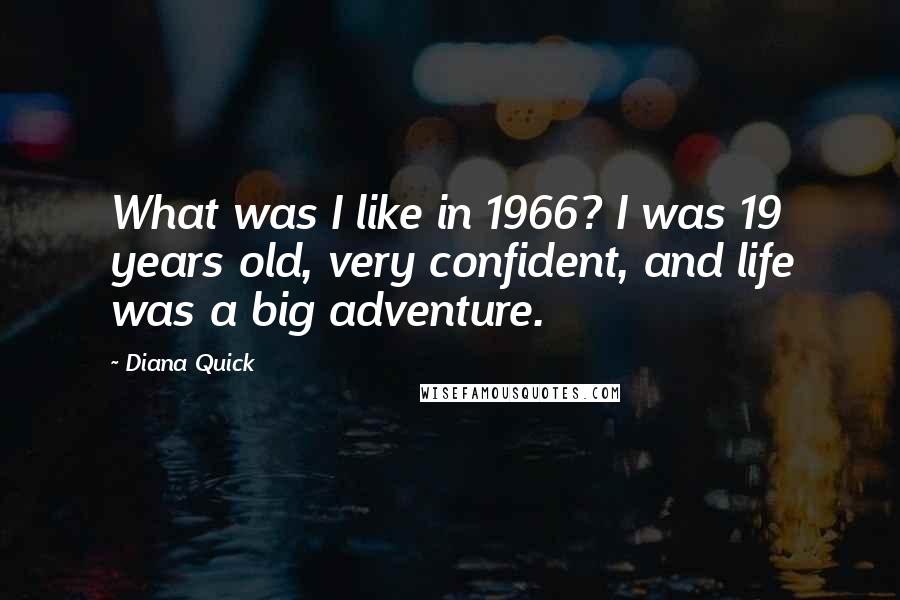 Diana Quick Quotes: What was I like in 1966? I was 19 years old, very confident, and life was a big adventure.