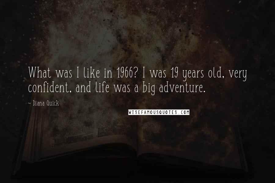 Diana Quick Quotes: What was I like in 1966? I was 19 years old, very confident, and life was a big adventure.