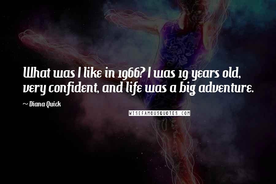 Diana Quick Quotes: What was I like in 1966? I was 19 years old, very confident, and life was a big adventure.