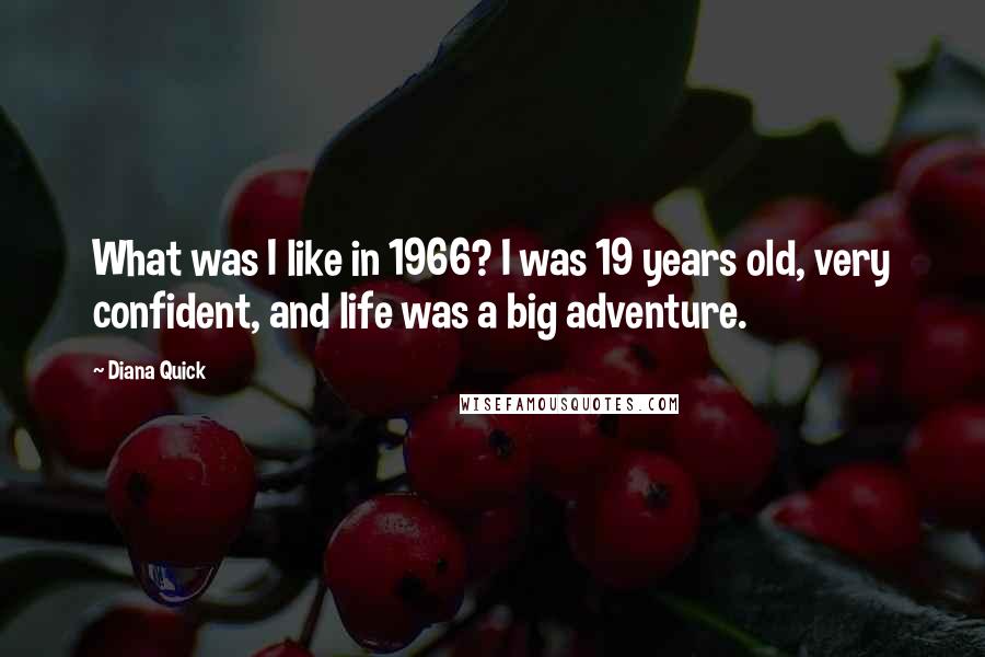 Diana Quick Quotes: What was I like in 1966? I was 19 years old, very confident, and life was a big adventure.