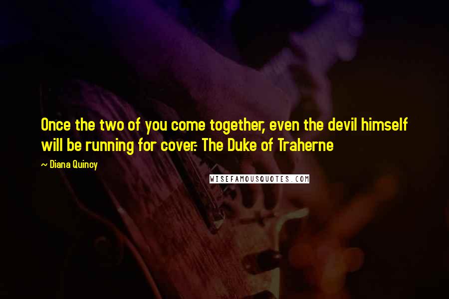 Diana Quincy Quotes: Once the two of you come together, even the devil himself will be running for cover.- The Duke of Traherne