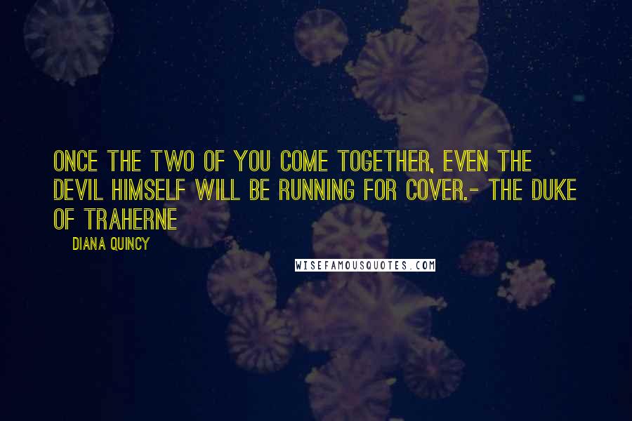 Diana Quincy Quotes: Once the two of you come together, even the devil himself will be running for cover.- The Duke of Traherne