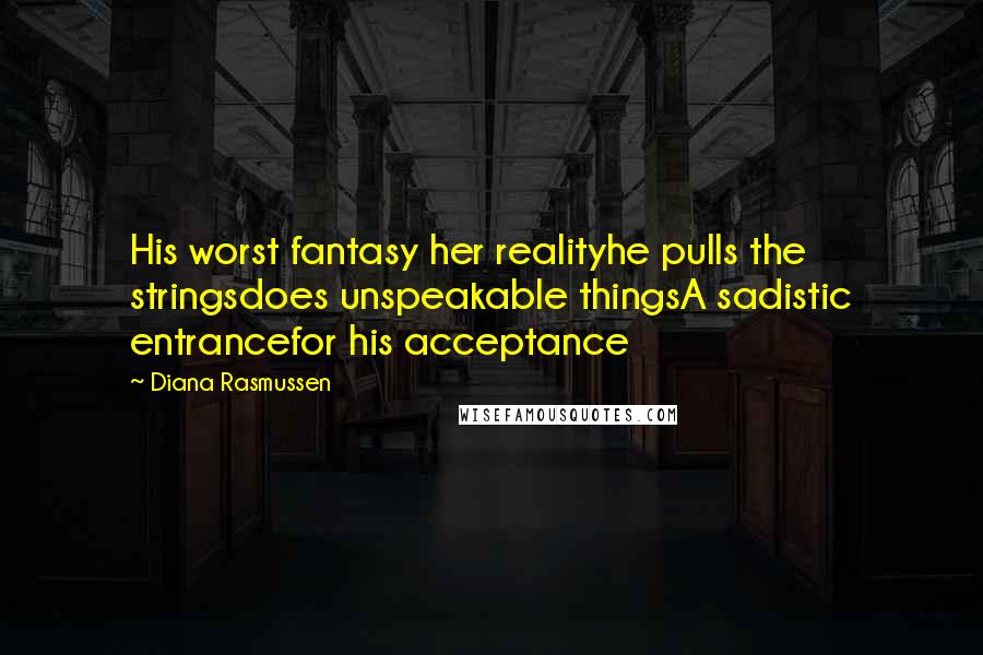 Diana Rasmussen Quotes: His worst fantasy her realityhe pulls the stringsdoes unspeakable thingsA sadistic entrancefor his acceptance