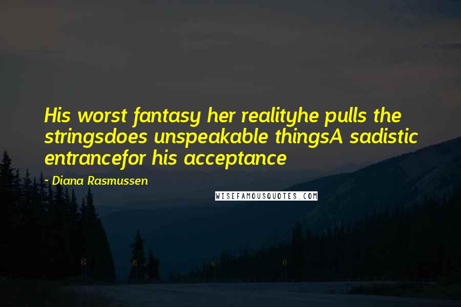 Diana Rasmussen Quotes: His worst fantasy her realityhe pulls the stringsdoes unspeakable thingsA sadistic entrancefor his acceptance