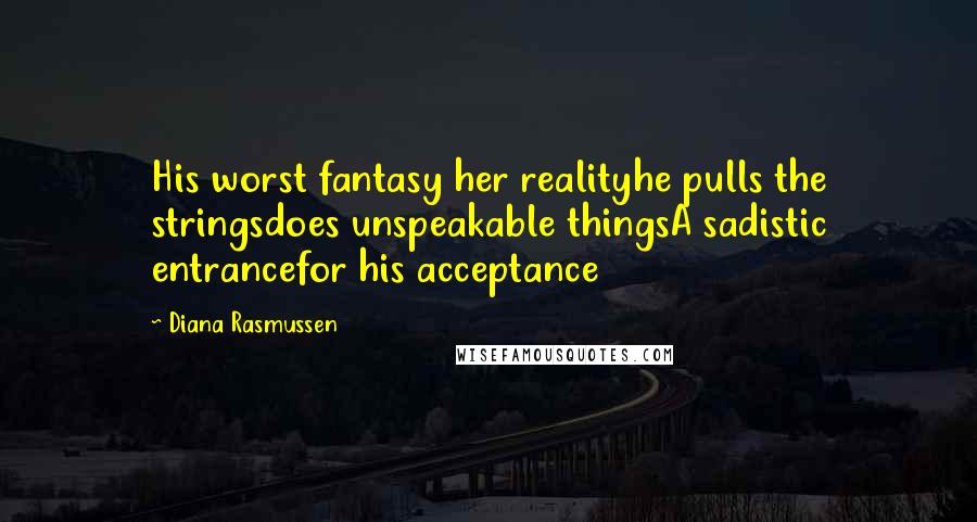 Diana Rasmussen Quotes: His worst fantasy her realityhe pulls the stringsdoes unspeakable thingsA sadistic entrancefor his acceptance