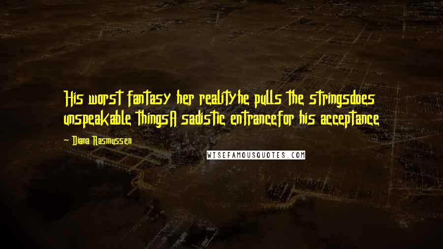 Diana Rasmussen Quotes: His worst fantasy her realityhe pulls the stringsdoes unspeakable thingsA sadistic entrancefor his acceptance