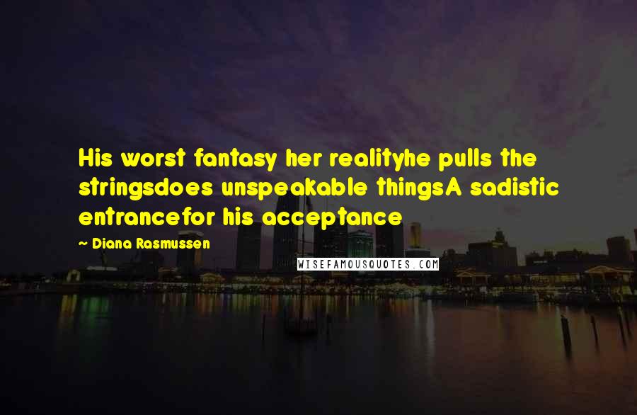 Diana Rasmussen Quotes: His worst fantasy her realityhe pulls the stringsdoes unspeakable thingsA sadistic entrancefor his acceptance