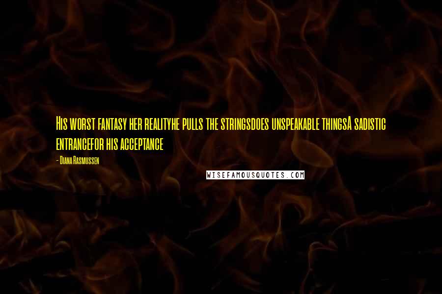 Diana Rasmussen Quotes: His worst fantasy her realityhe pulls the stringsdoes unspeakable thingsA sadistic entrancefor his acceptance