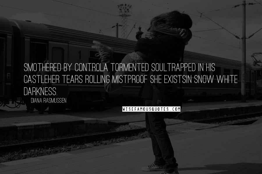 Diana Rasmussen Quotes: Smothered by controla tormented soultrapped in his castleHer tears rolling mistproof she existsin Snow White Darkness.